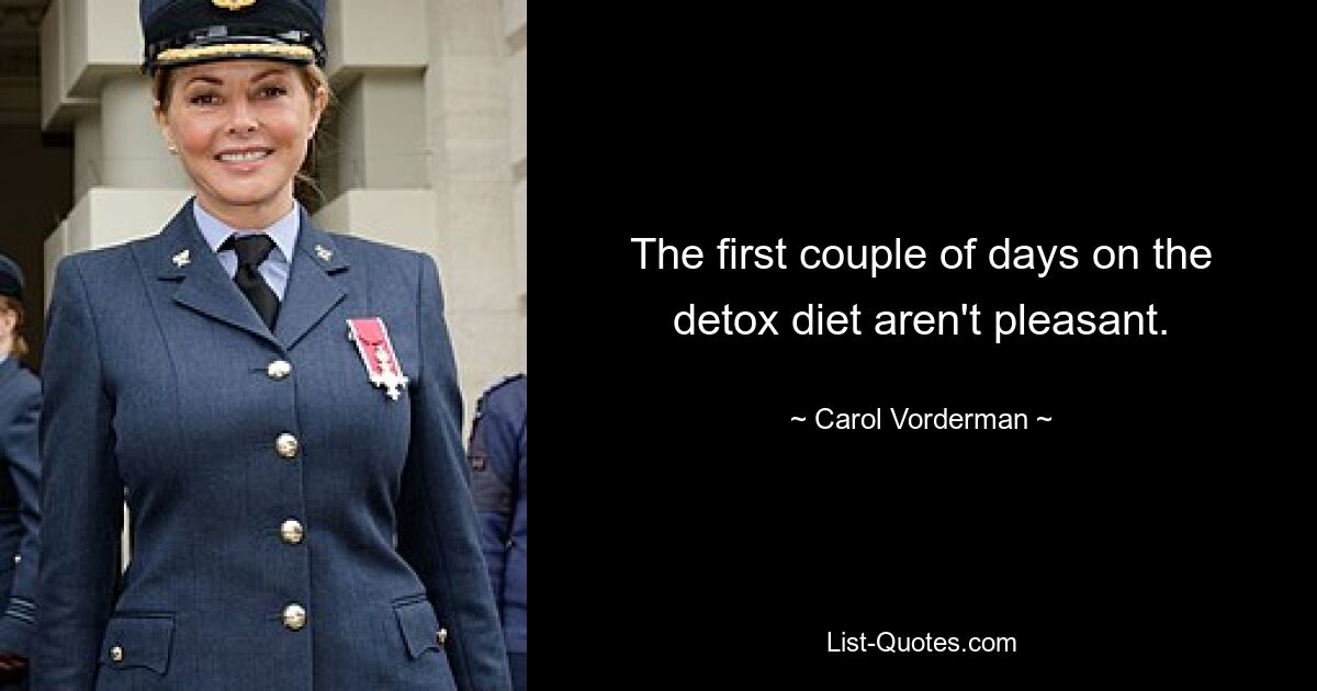 The first couple of days on the detox diet aren't pleasant. — © Carol Vorderman