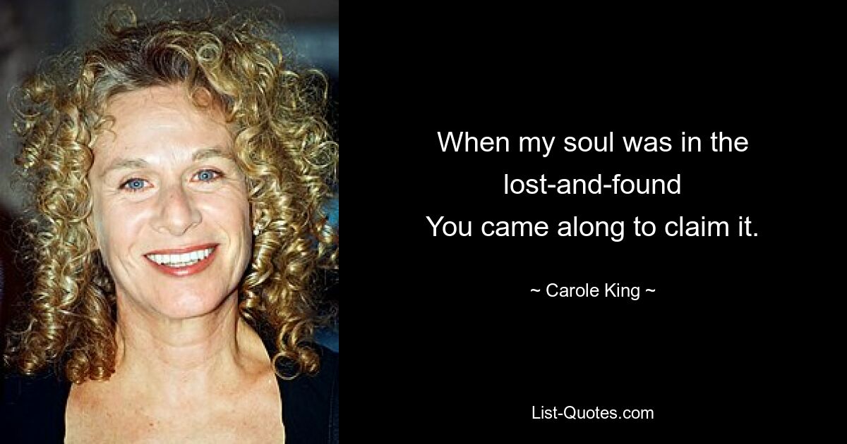 When my soul was in the lost-and-found
You came along to claim it. — © Carole King