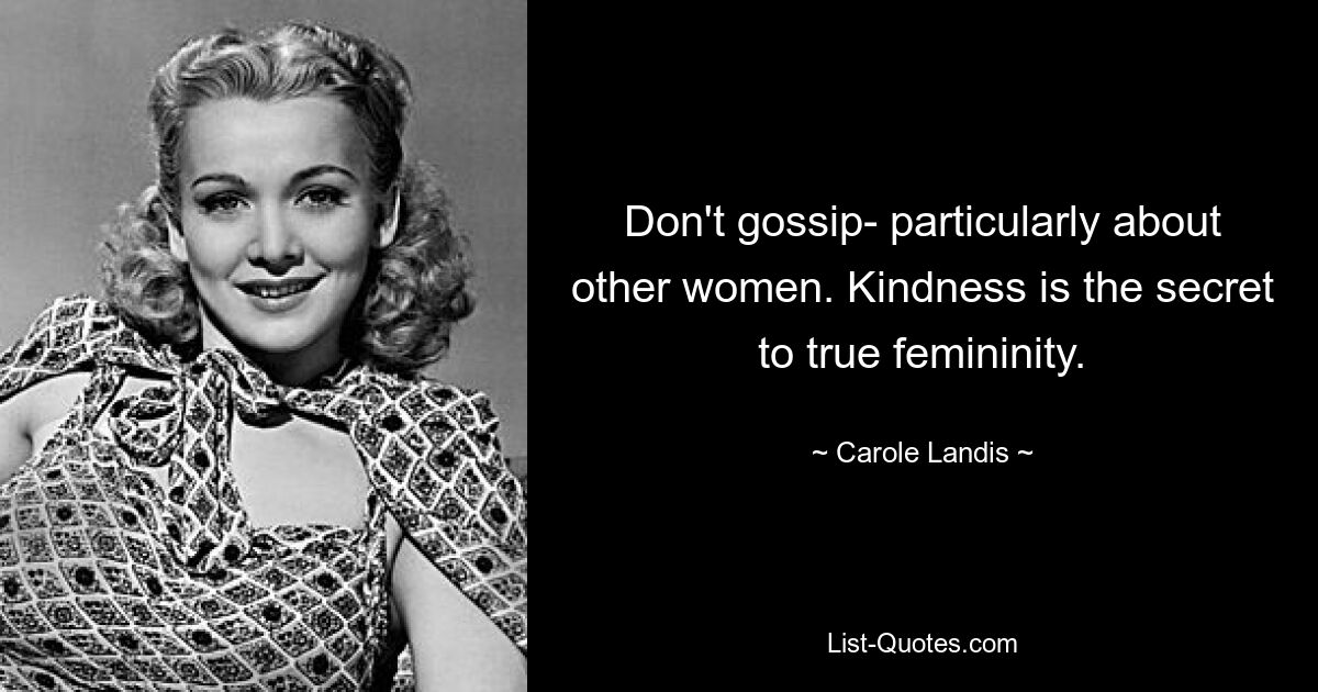 Don't gossip- particularly about other women. Kindness is the secret to true femininity. — © Carole Landis