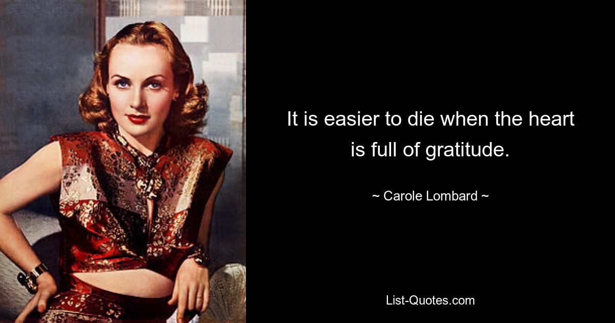 It is easier to die when the heart is full of gratitude. — © Carole Lombard