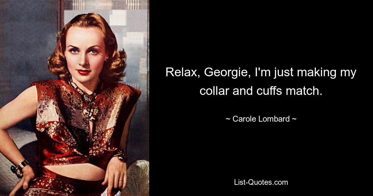 Relax, Georgie, I'm just making my collar and cuffs match. — © Carole Lombard