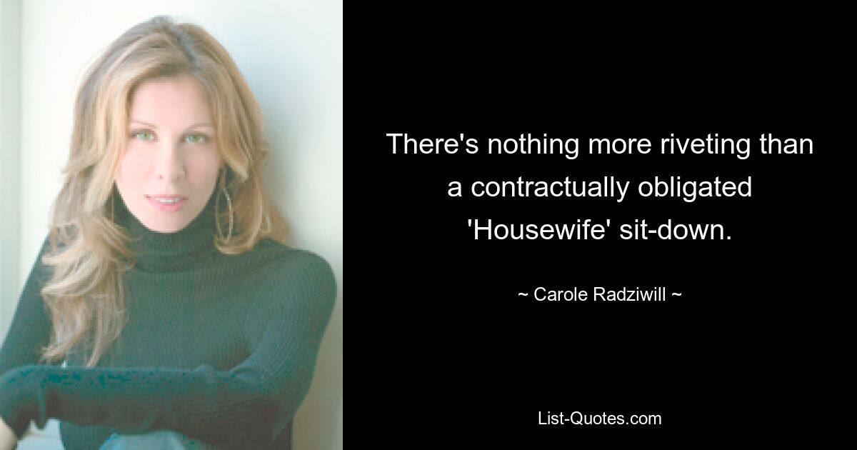 There's nothing more riveting than a contractually obligated 'Housewife' sit-down. — © Carole Radziwill