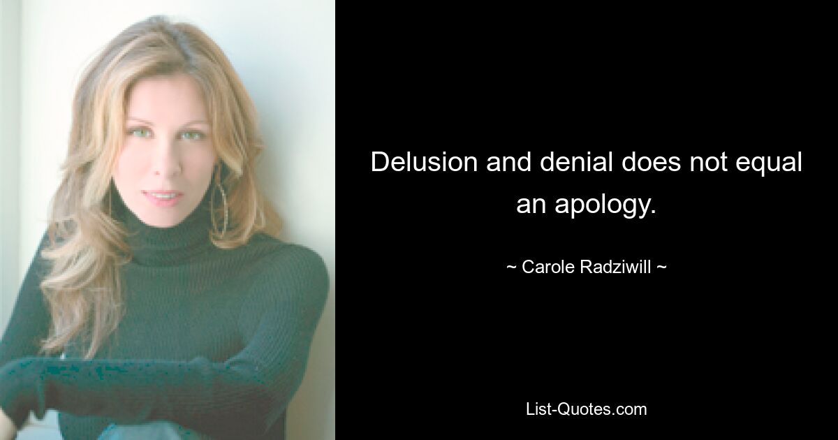 Delusion and denial does not equal an apology. — © Carole Radziwill