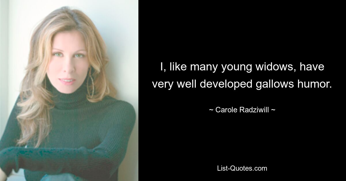 I, like many young widows, have very well developed gallows humor. — © Carole Radziwill