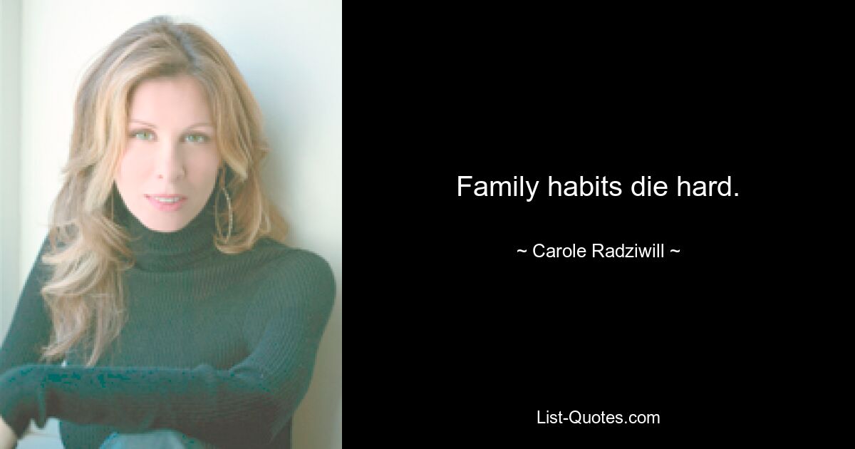 Family habits die hard. — © Carole Radziwill