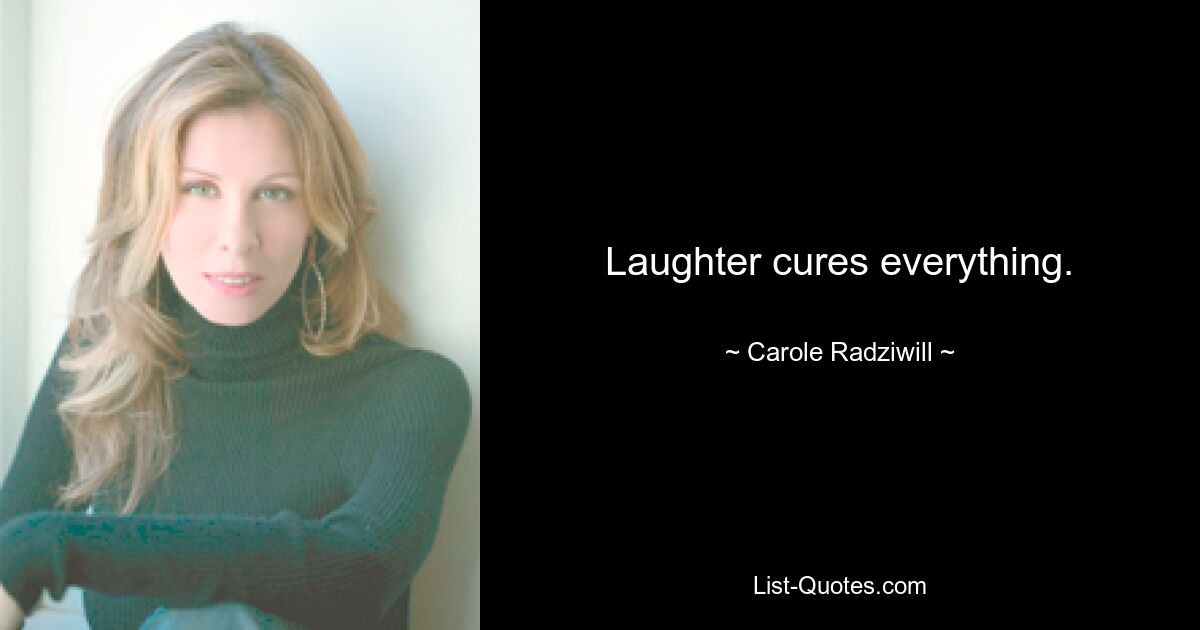 Laughter cures everything. — © Carole Radziwill