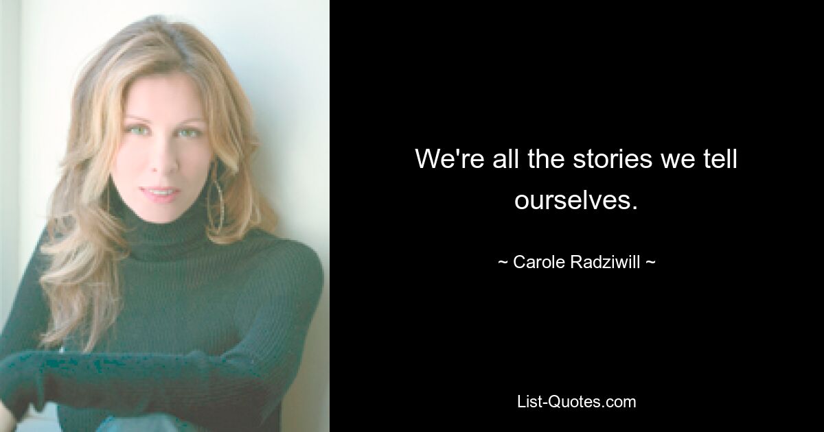 We're all the stories we tell ourselves. — © Carole Radziwill