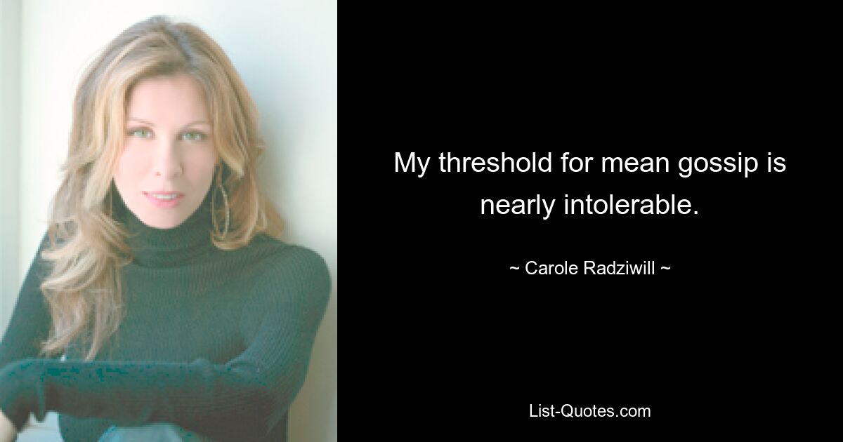 My threshold for mean gossip is nearly intolerable. — © Carole Radziwill