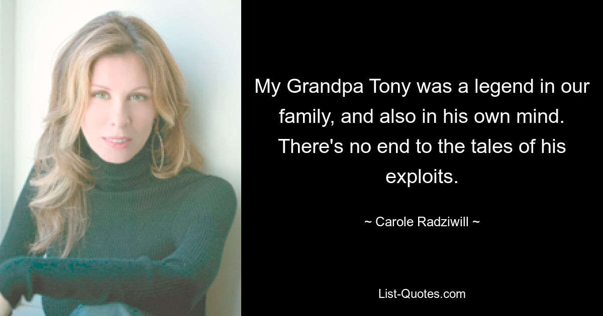 My Grandpa Tony was a legend in our family, and also in his own mind. There's no end to the tales of his exploits. — © Carole Radziwill