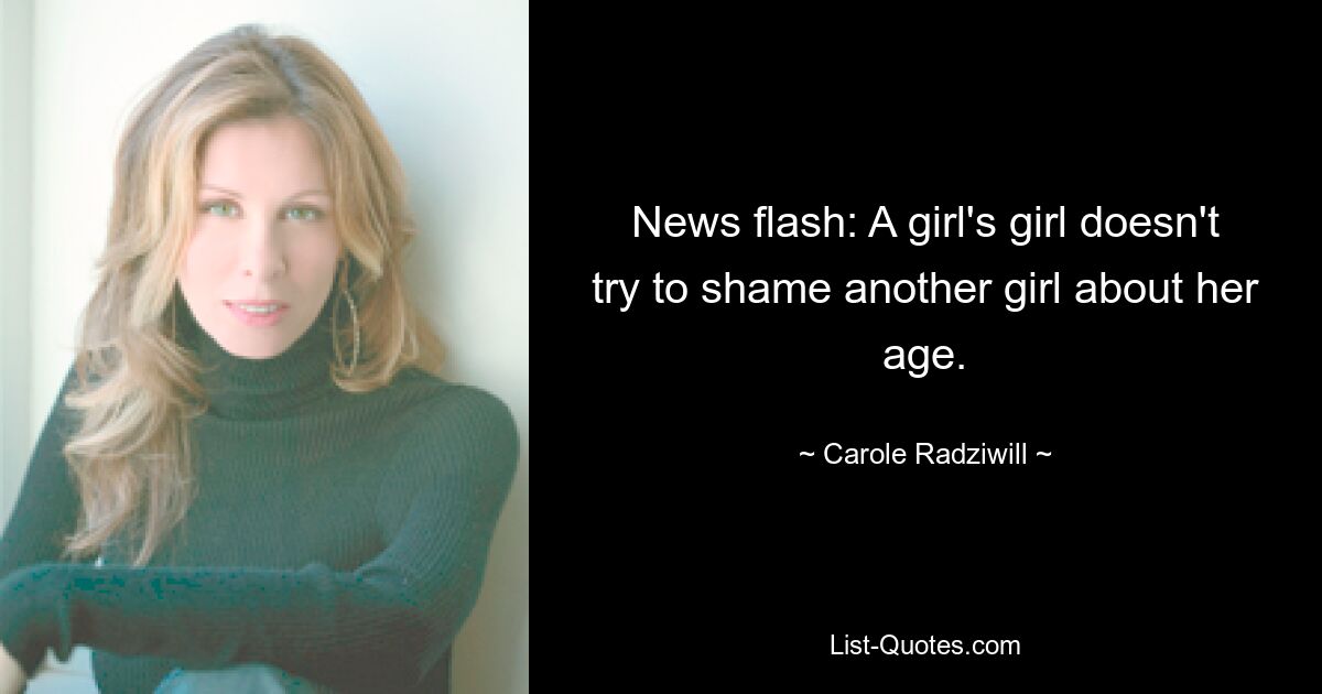 News flash: A girl's girl doesn't try to shame another girl about her age. — © Carole Radziwill