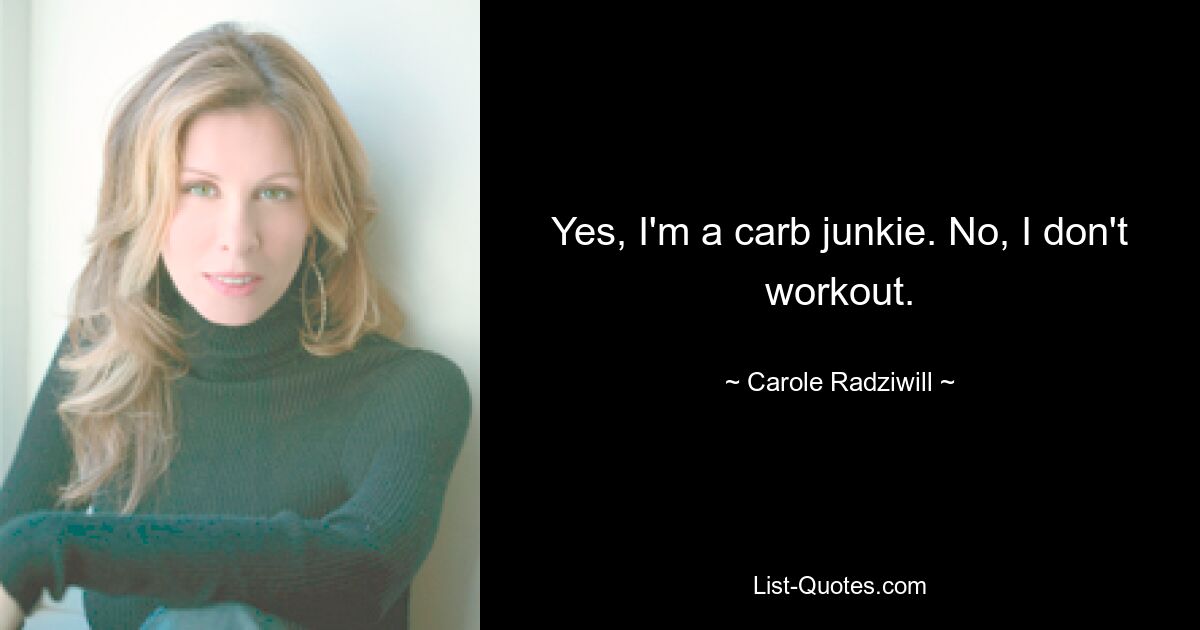 Yes, I'm a carb junkie. No, I don't workout. — © Carole Radziwill