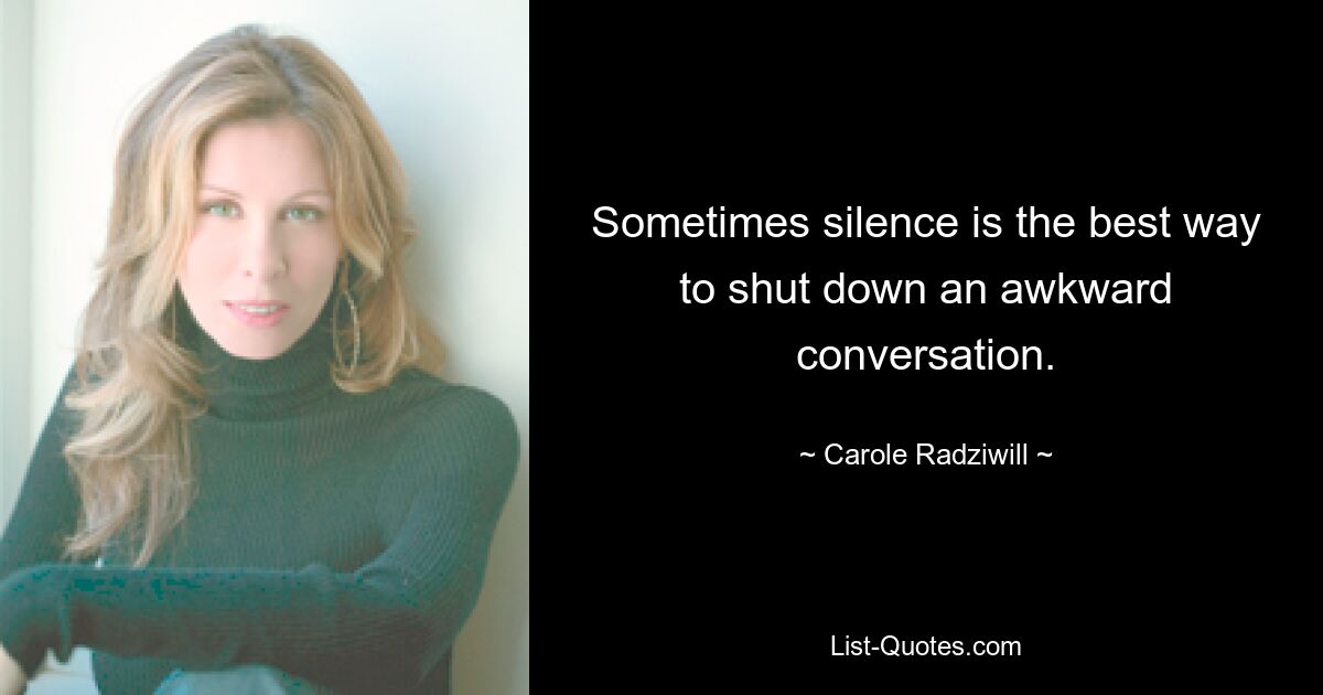 Sometimes silence is the best way to shut down an awkward conversation. — © Carole Radziwill