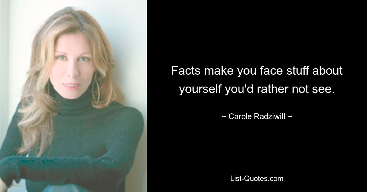 Facts make you face stuff about yourself you'd rather not see. — © Carole Radziwill