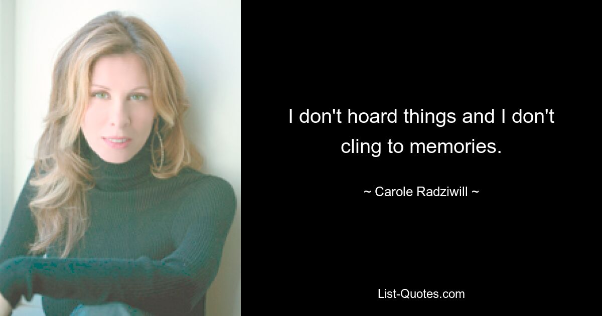 I don't hoard things and I don't cling to memories. — © Carole Radziwill