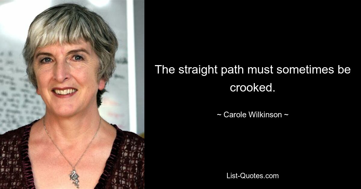 The straight path must sometimes be crooked. — © Carole Wilkinson