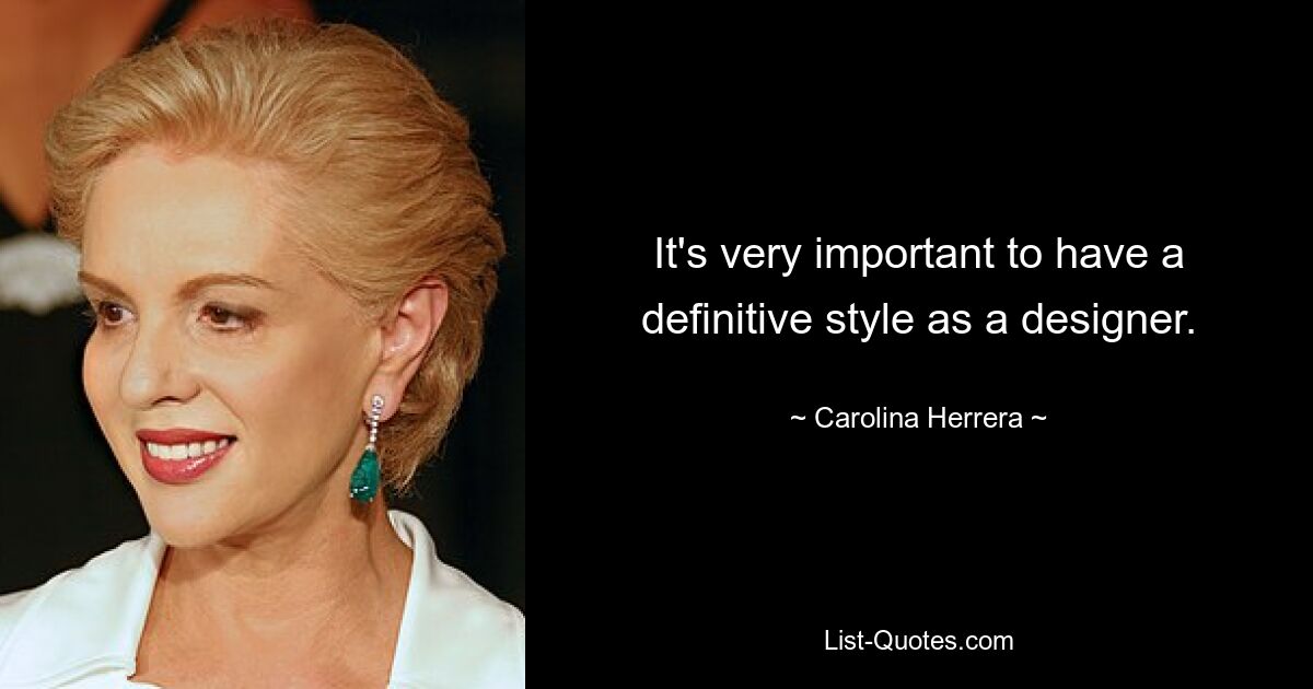 It's very important to have a definitive style as a designer. — © Carolina Herrera