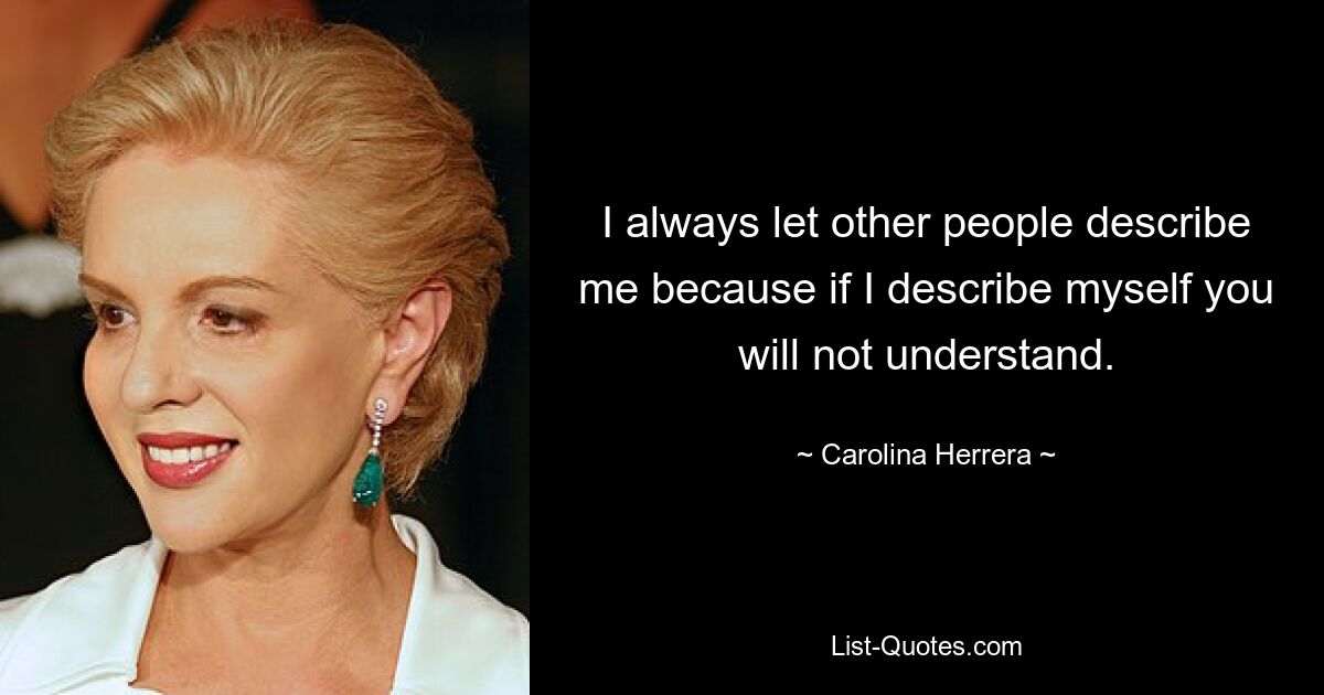 I always let other people describe me because if I describe myself you will not understand. — © Carolina Herrera