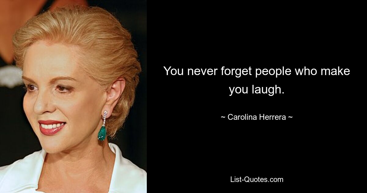 You never forget people who make you laugh. — © Carolina Herrera