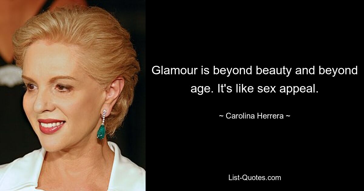 Glamour is beyond beauty and beyond age. It's like sex appeal. — © Carolina Herrera