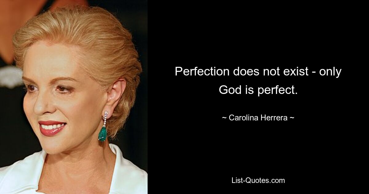 Perfection does not exist - only God is perfect. — © Carolina Herrera