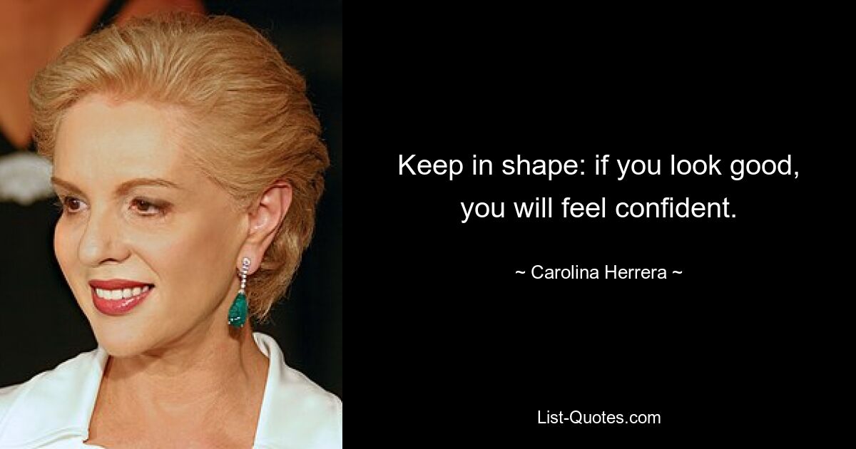 Keep in shape: if you look good, you will feel confident. — © Carolina Herrera