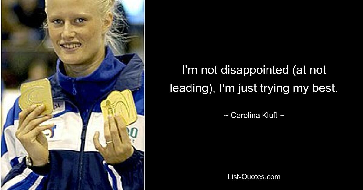 I'm not disappointed (at not leading), I'm just trying my best. — © Carolina Kluft