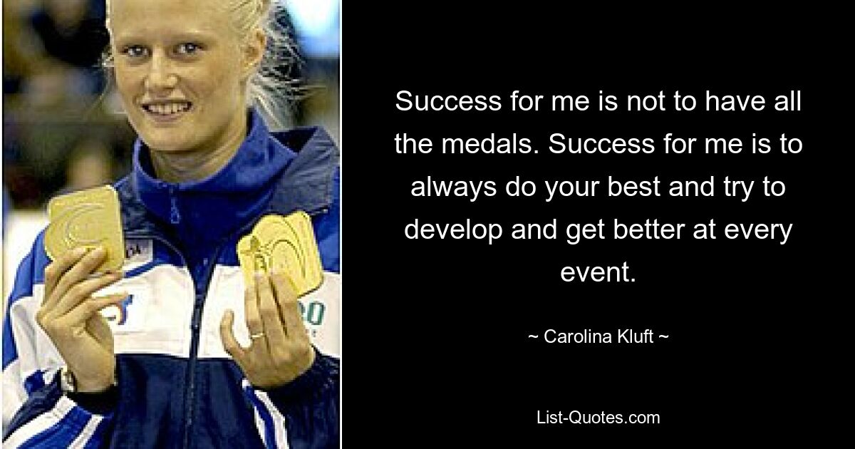 Success for me is not to have all the medals. Success for me is to always do your best and try to develop and get better at every event. — © Carolina Kluft