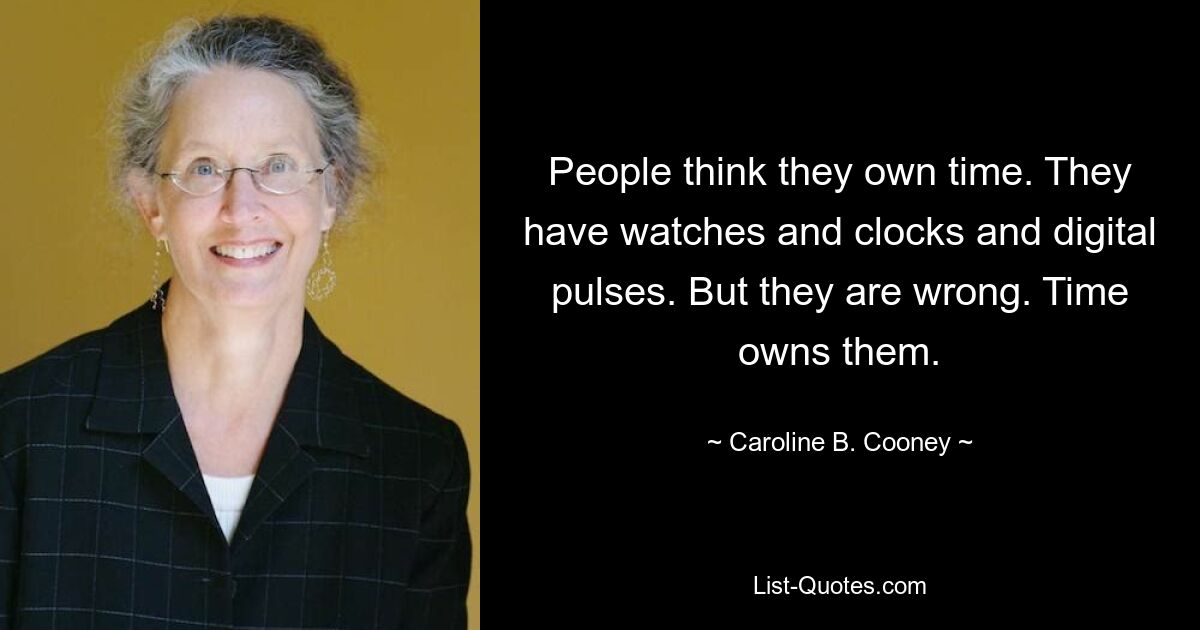 People think they own time. They have watches and clocks and digital pulses. But they are wrong. Time owns them. — © Caroline B. Cooney