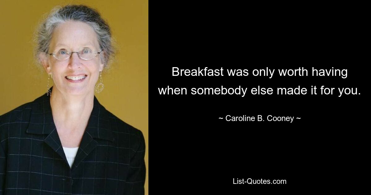 Breakfast was only worth having when somebody else made it for you. — © Caroline B. Cooney