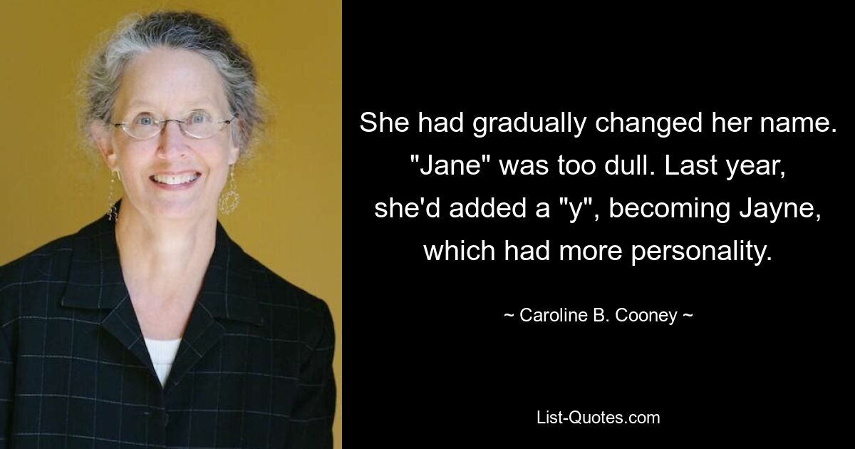 She had gradually changed her name. "Jane" was too dull. Last year, she'd added a "y", becoming Jayne, which had more personality. — © Caroline B. Cooney