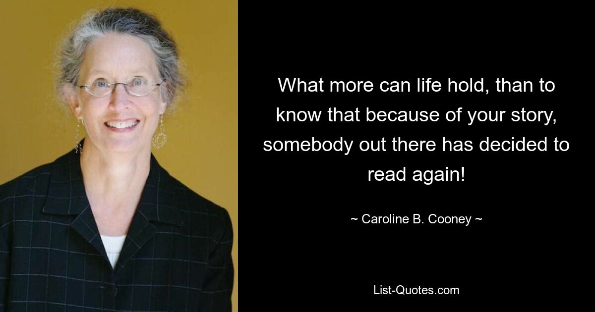 What more can life hold, than to know that because of your story, somebody out there has decided to read again! — © Caroline B. Cooney