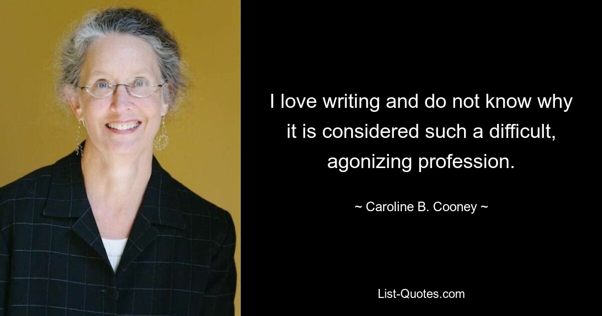 I love writing and do not know why it is considered such a difficult, agonizing profession. — © Caroline B. Cooney