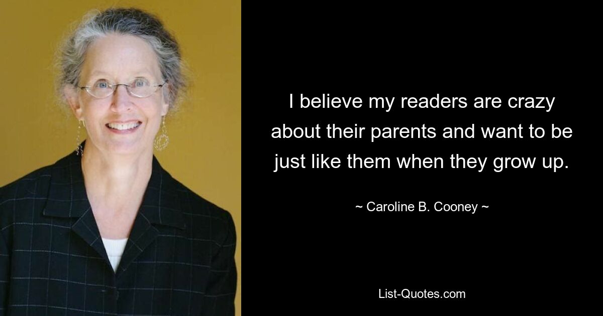 Я верю, что мои читатели без ума от своих родителей и хотят быть такими же, как они, когда вырастут. — © Кэролайн Б. Куни 