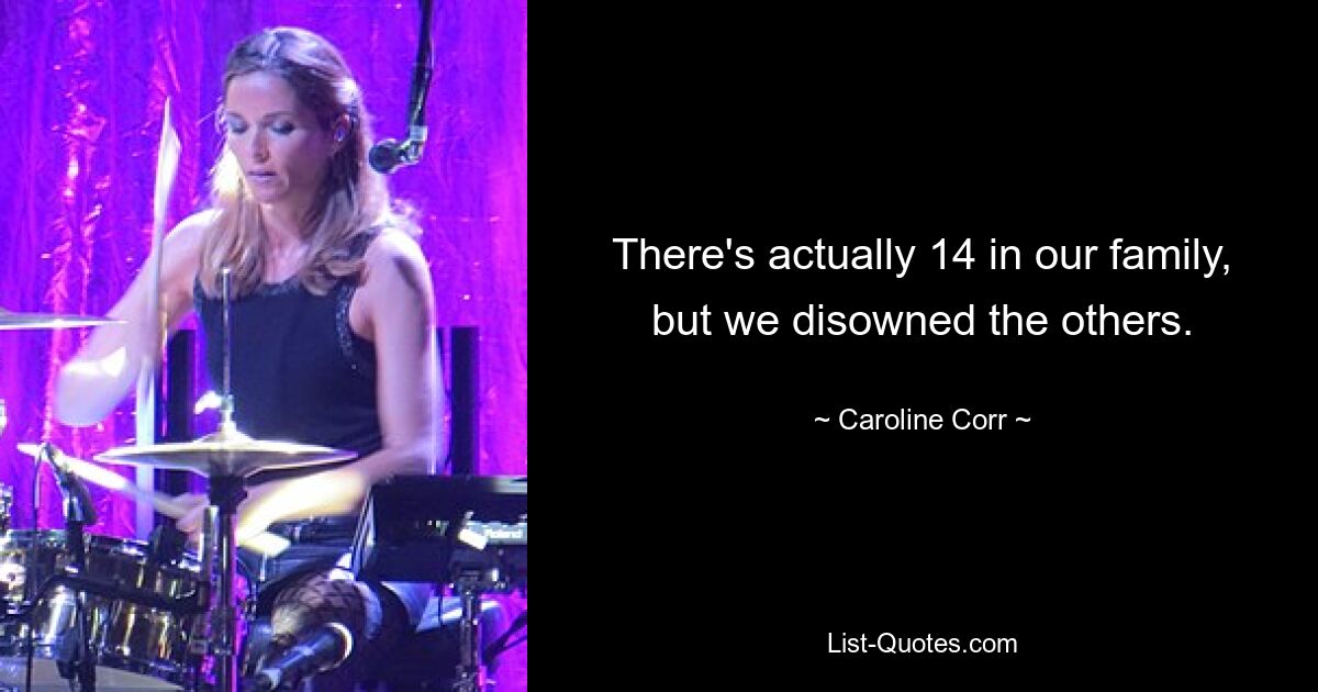 There's actually 14 in our family, but we disowned the others. — © Caroline Corr