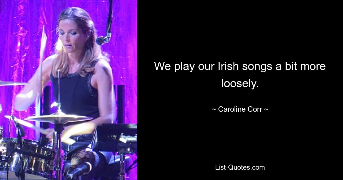 We play our Irish songs a bit more loosely. — © Caroline Corr