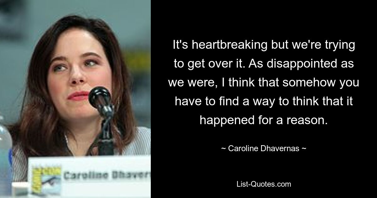 It's heartbreaking but we're trying to get over it. As disappointed as we were, I think that somehow you have to find a way to think that it happened for a reason. — © Caroline Dhavernas