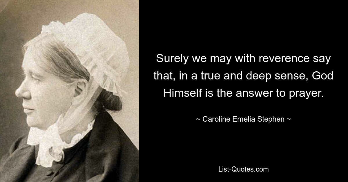 Surely we may with reverence say that, in a true and deep sense, God Himself is the answer to prayer. — © Caroline Emelia Stephen