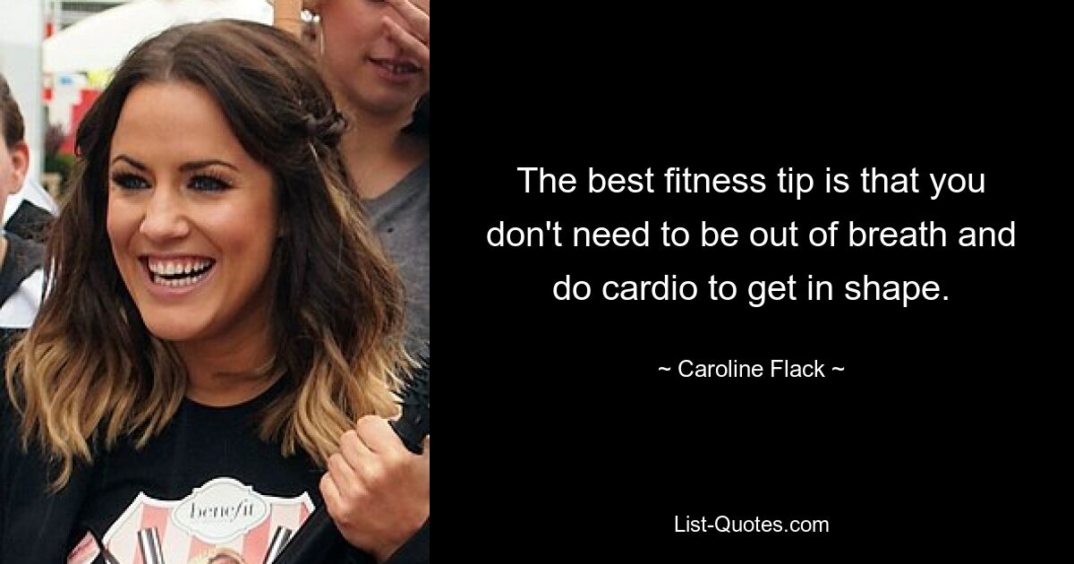 The best fitness tip is that you don't need to be out of breath and do cardio to get in shape. — © Caroline Flack