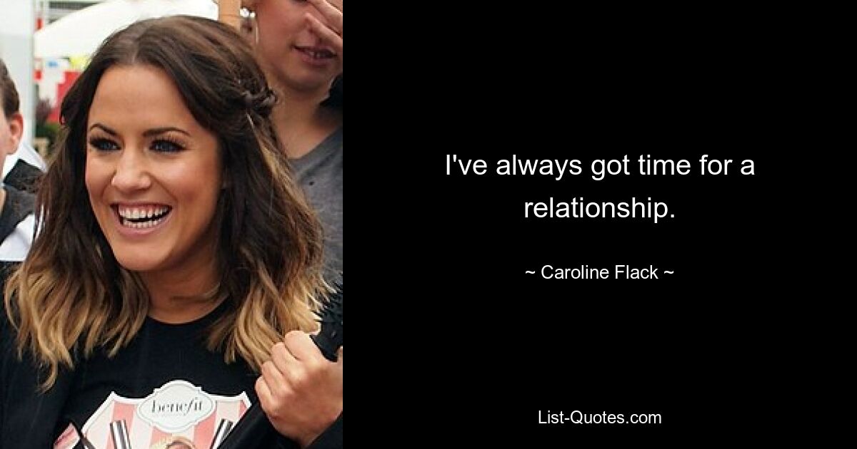 I've always got time for a relationship. — © Caroline Flack