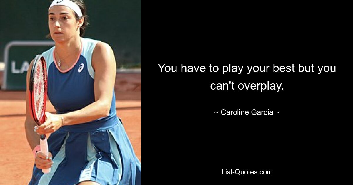 You have to play your best but you can't overplay. — © Caroline Garcia