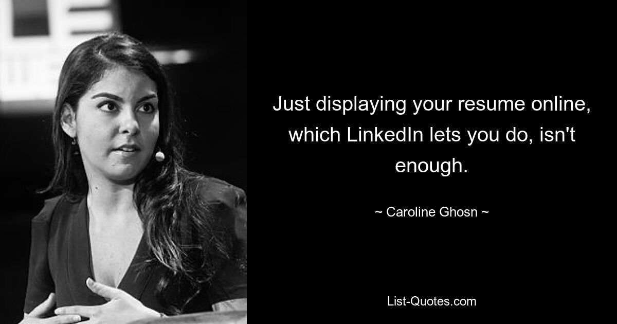 Just displaying your resume online, which LinkedIn lets you do, isn't enough. — © Caroline Ghosn