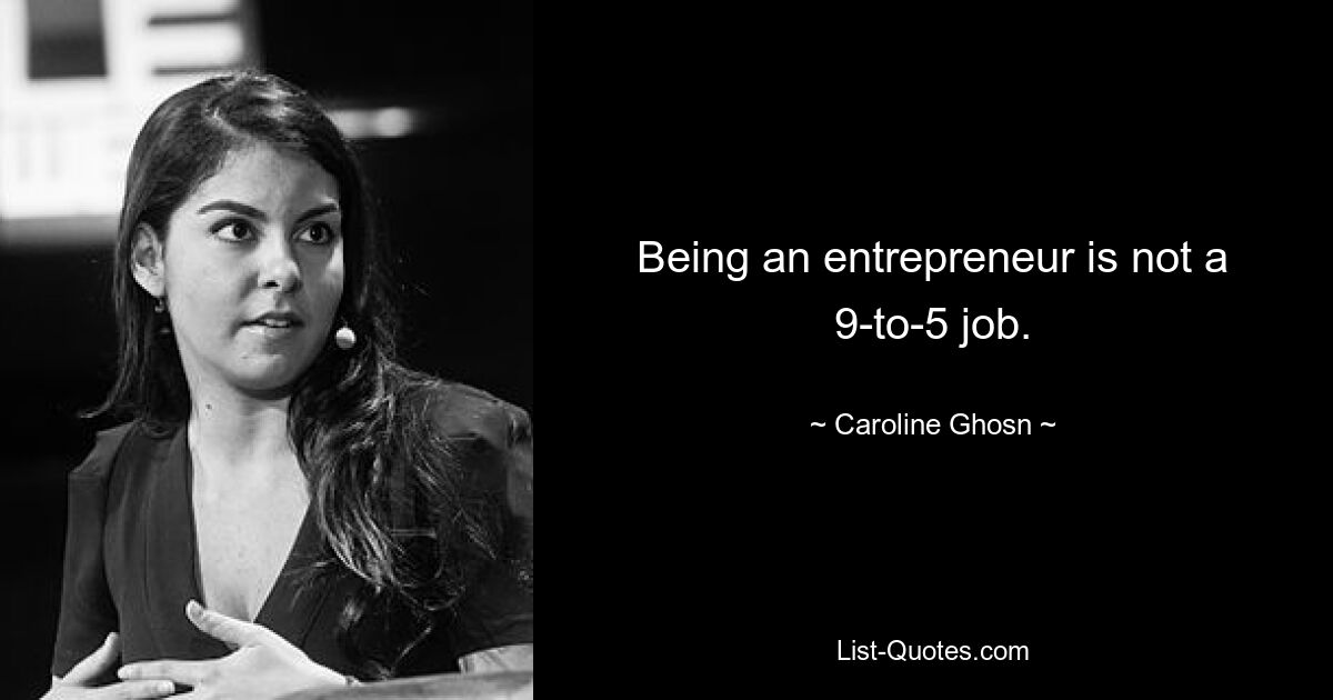 Being an entrepreneur is not a 9-to-5 job. — © Caroline Ghosn