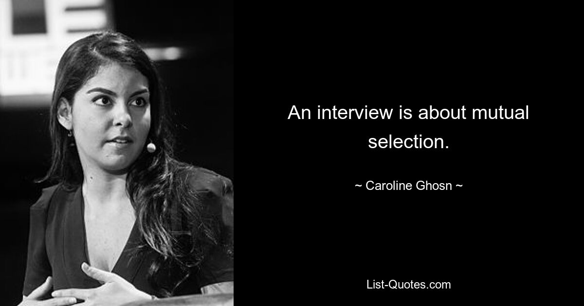 An interview is about mutual selection. — © Caroline Ghosn