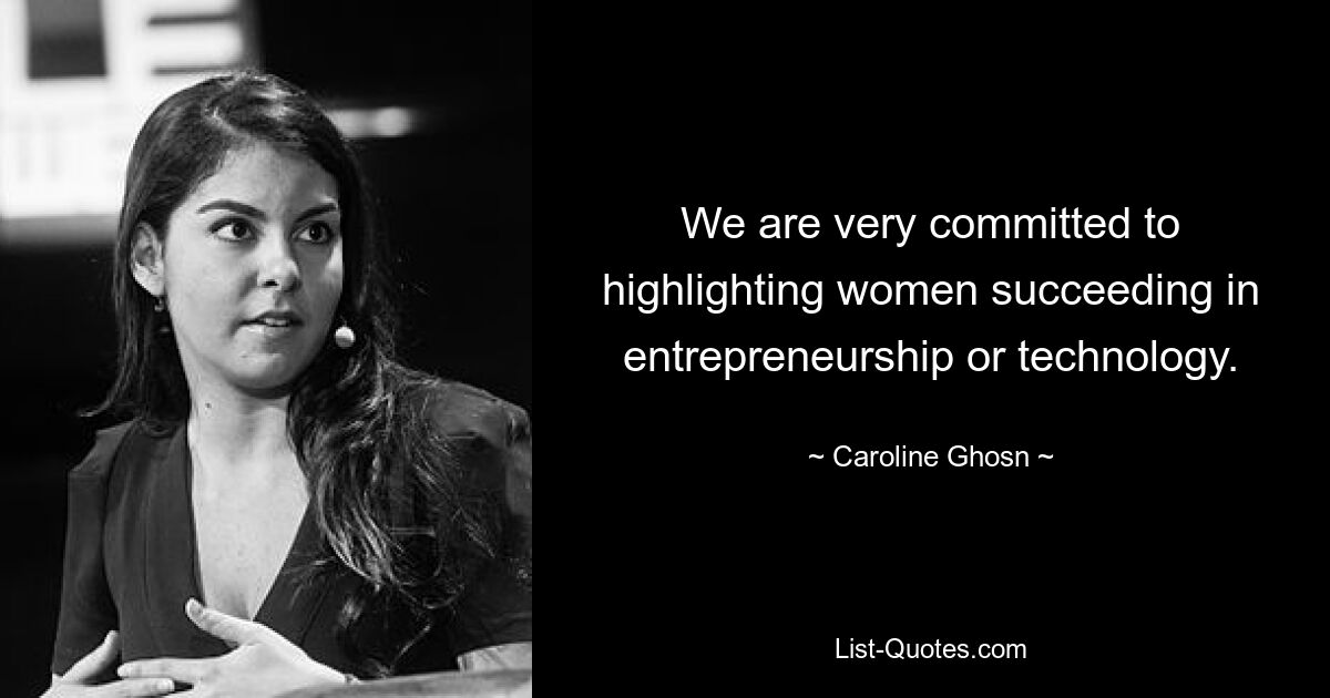 We are very committed to highlighting women succeeding in entrepreneurship or technology. — © Caroline Ghosn