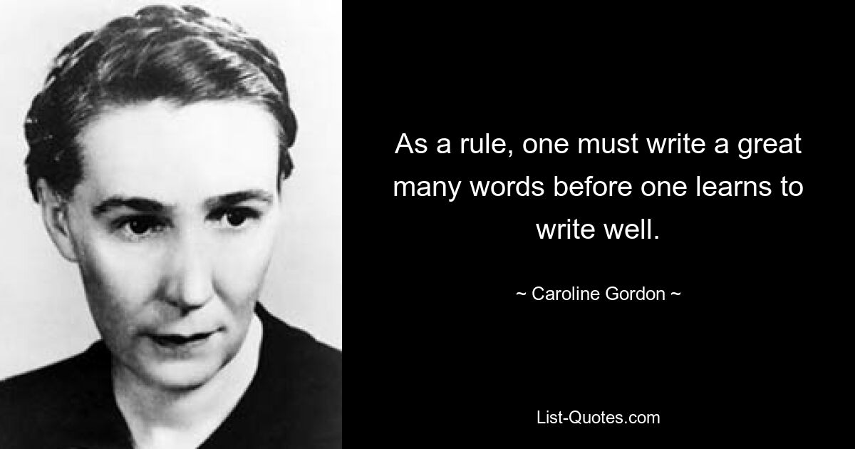 As a rule, one must write a great many words before one learns to write well. — © Caroline Gordon