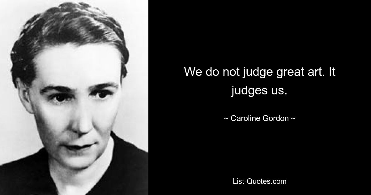 We do not judge great art. It judges us. — © Caroline Gordon