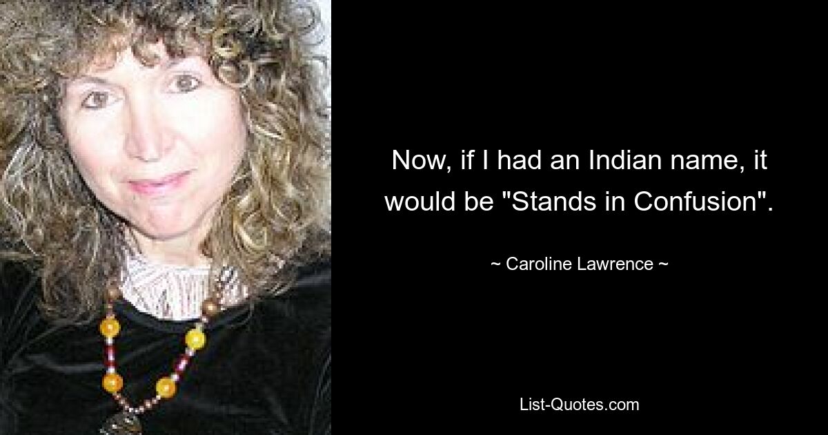 Now, if I had an Indian name, it would be "Stands in Confusion". — © Caroline Lawrence