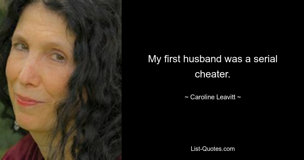 My first husband was a serial cheater. — © Caroline Leavitt