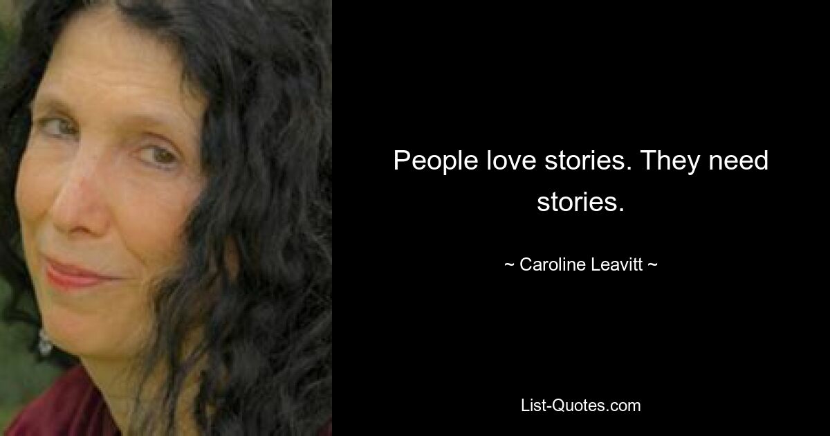 People love stories. They need stories. — © Caroline Leavitt