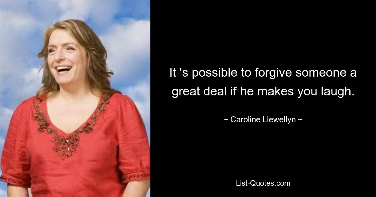 It 's possible to forgive someone a great deal if he makes you laugh. — © Caroline Llewellyn